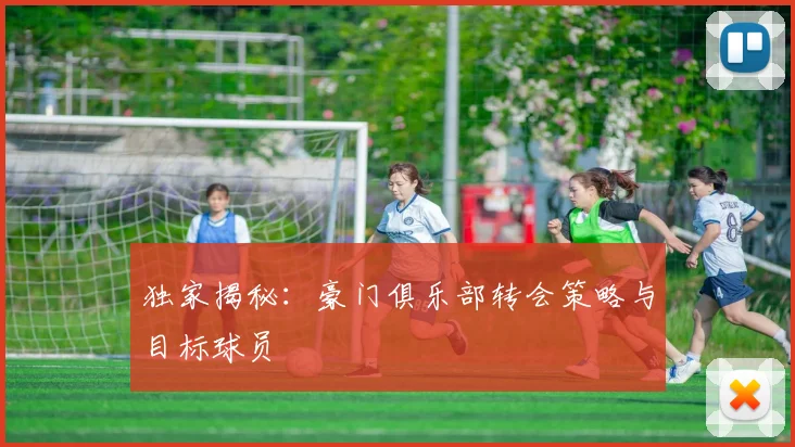 独家揭秘:豪门俱乐部转会策略与目标球员