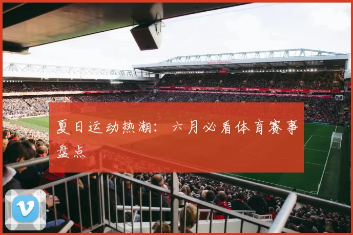 夏日运动热潮:六月必看体育赛事盘点