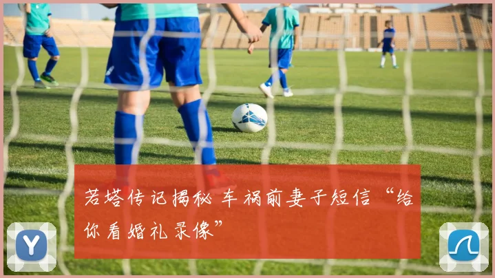 若塔传记揭秘 车祸前妻子短信“给你看婚礼录像”