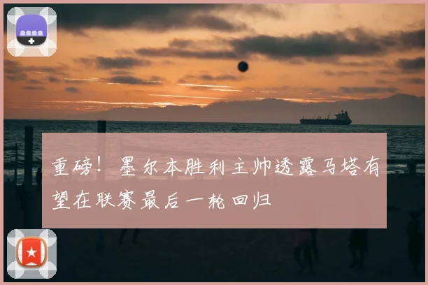 重磅！墨尔本胜利主帅透露马塔有望在联赛最后一轮回归