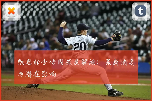 凯恩转会传闻深度解读:最新消息与潜在影响