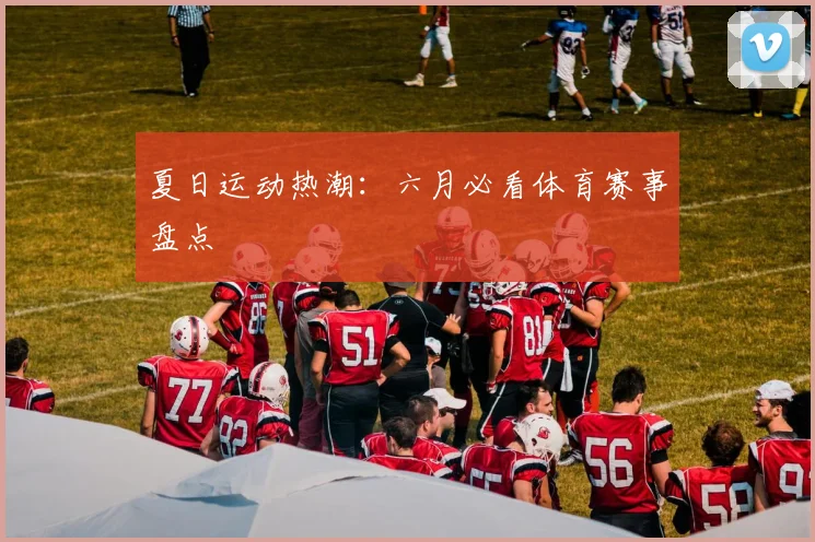 夏日运动热潮:六月必看体育赛事盘点