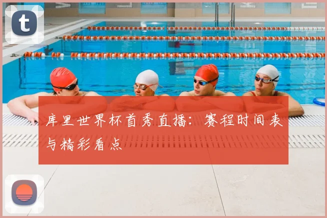 库里世界杯首秀直播:赛程时间表与精彩看点
